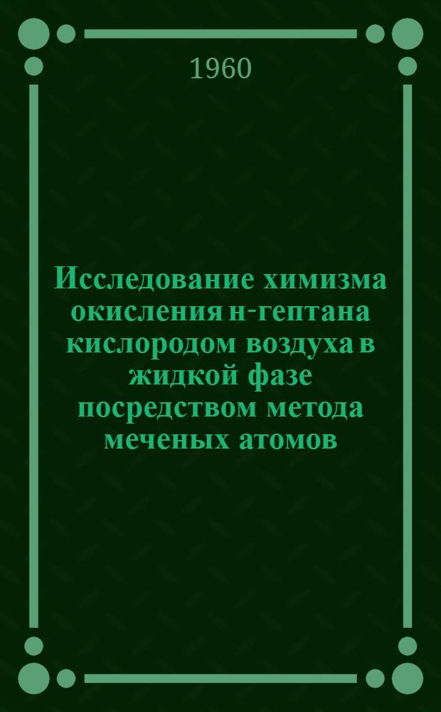 Исследование химизма окисления н-гептана кислородом воздуха в жидкой фазе посредством метода меченых атомов : Автореферат дис. на соискание учен. степени кандидата хим. наук