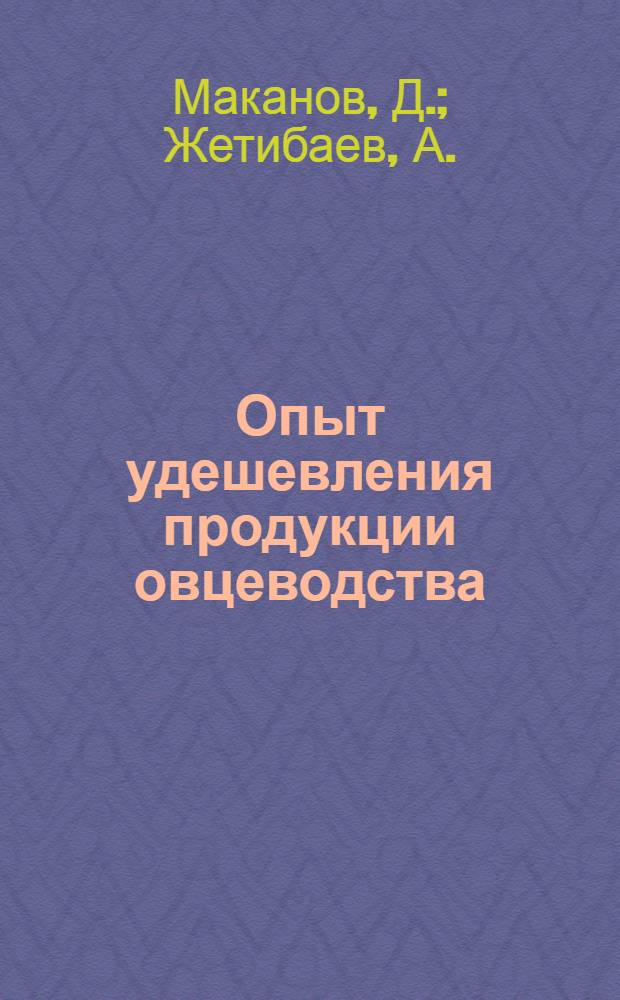 Опыт удешевления продукции овцеводства : (Из опыта работы Казалин. племовцесовхоза)