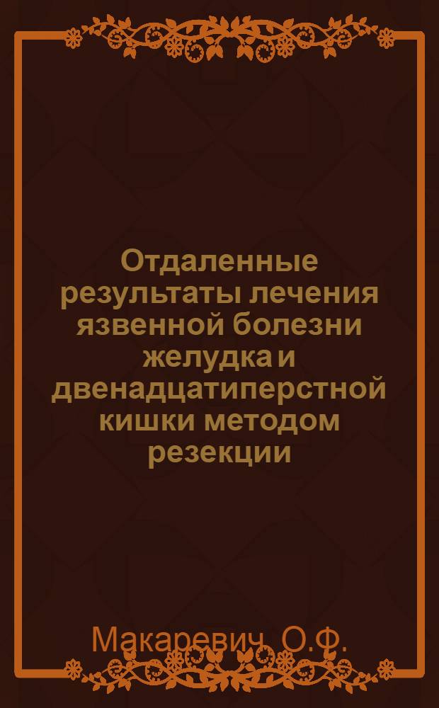 Отдаленные результаты лечения язвенной болезни желудка и двенадцатиперстной кишки методом резекции : Автореферат дис. на соискание учен. степени канд. мед. наук : (777)