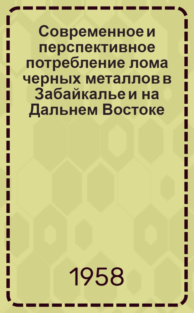 Современное и перспективное потребление лома черных металлов в Забайкалье и на Дальнем Востоке : (Доклад на секции черной металлургии, титаномагнетитов, нерудных полезных ископаемых, машиностроения и металлообработки)