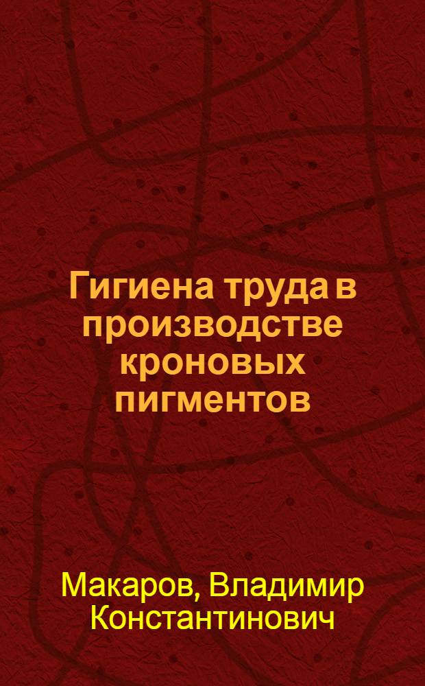 Гигиена труда в производстве кроновых пигментов : Автореферат дис. на соискание учен. степени канд. мед. наук : (756)