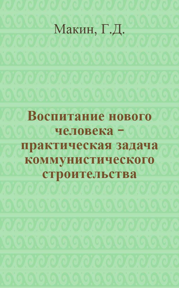 Воспитание нового человека - практическая задача коммунистического строительства