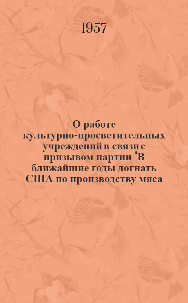 О работе культурно-просветительных учреждений в связи с призывом партии "В ближайшие годы догнать США по производству мяса, молока и масла на душу населения"