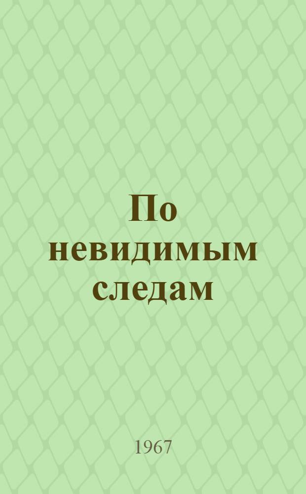 По невидимым следам : Очерки
