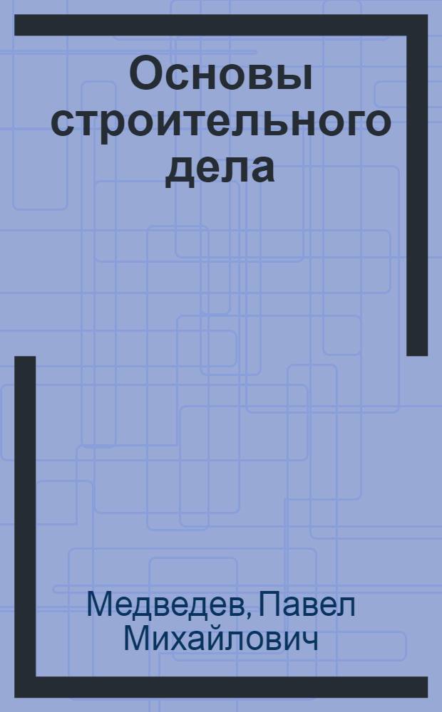 Основы строительного дела : Учебник для специальности "Водные пути сообщения" речных училищ и техникумов