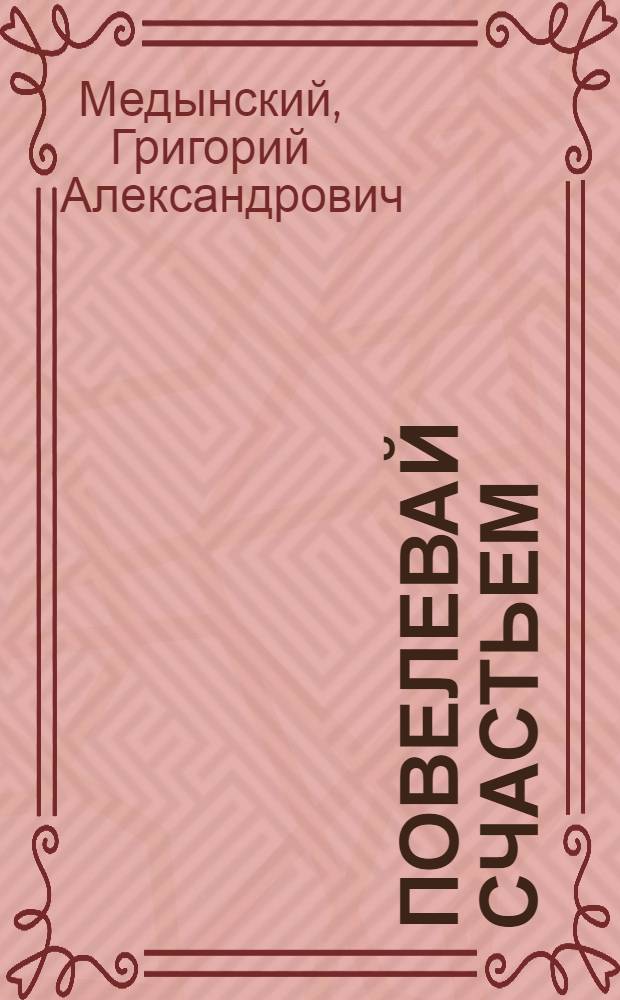 Повелевай счастьем : (Повесть в подлинных письмах)