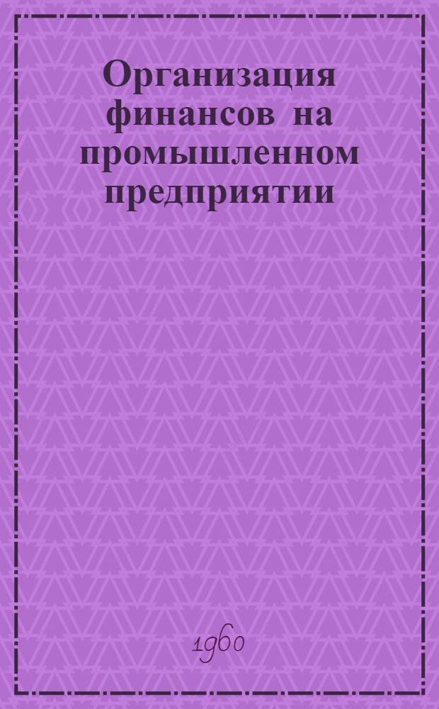 Организация финансов на промышленном предприятии : (По материалам предприятий текстильной пром-сти)