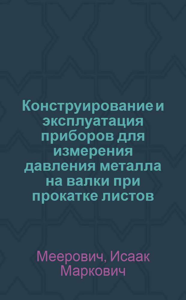 Конструирование и эксплуатация приборов для измерения давления металла на валки при прокатке листов