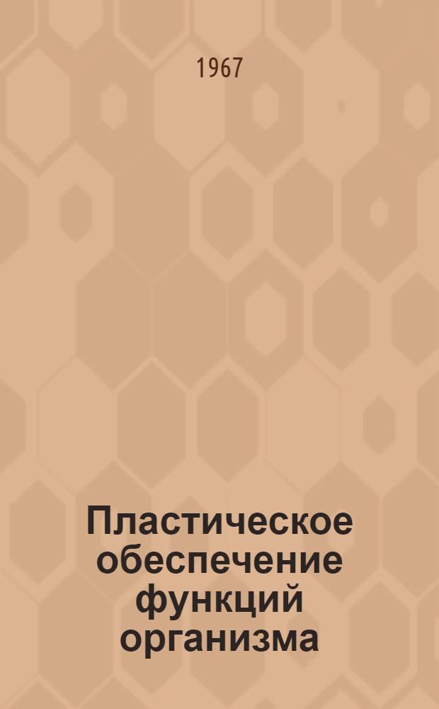 Пластическое обеспечение функций организма : (Роль взаимосвязи генет. аппарата и физиол. функций клетки в приспособит. реакциях здорового и больного организма)