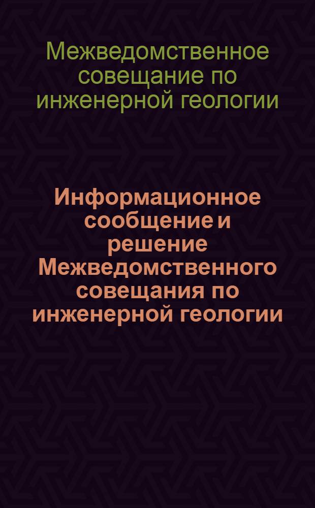 Информационное сообщение и решение Межведомственного совещания по инженерной геологии. (Москва, МГУ, 3-8 июня 1968 г.)