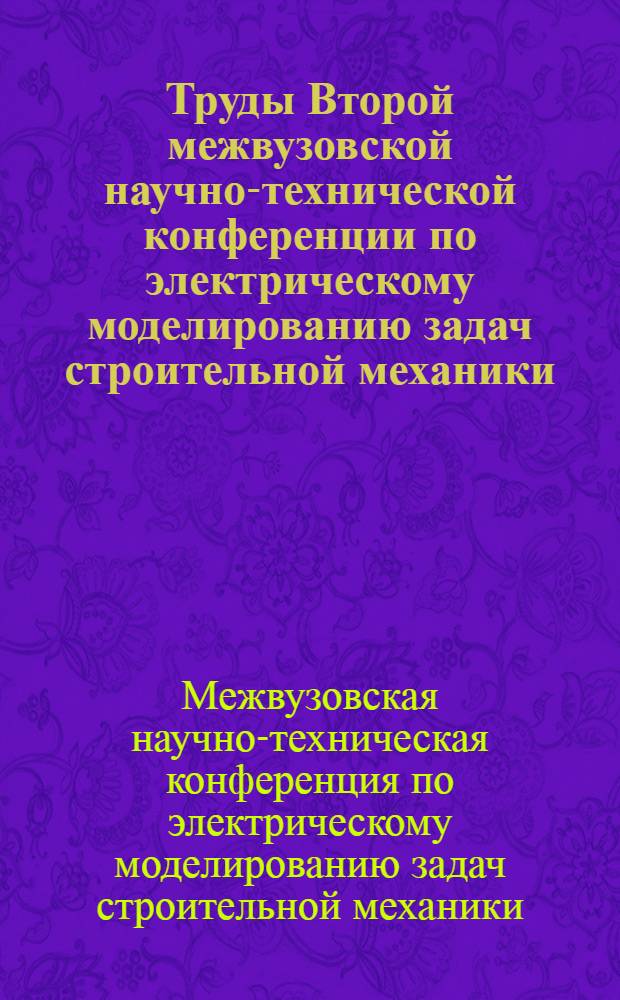 Труды Второй межвузовской научно-технической конференции по электрическому моделированию задач строительной механики, теории упругости и сопротивления материалов. [28 января - 2 февраля 1962 г. Ростов н/Д]