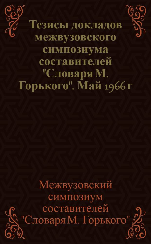 Тезисы докладов межвузовского симпозиума составителей "Словаря М. Горького". Май 1966 г.