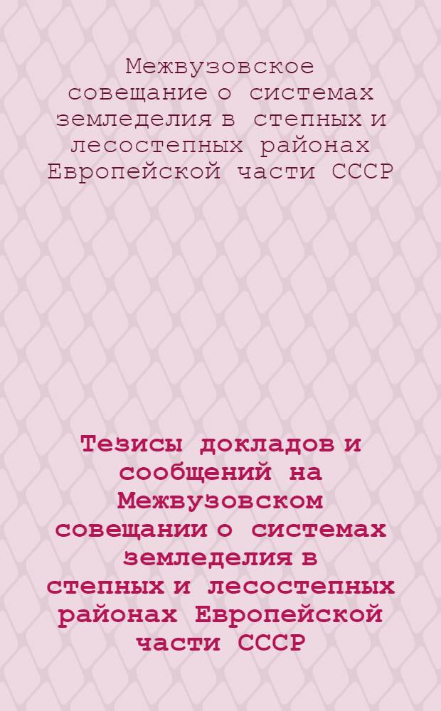 Тезисы докладов и сообщений на Межвузовском совещании о системах земледелия в степных и лесостепных районах Европейской части СССР