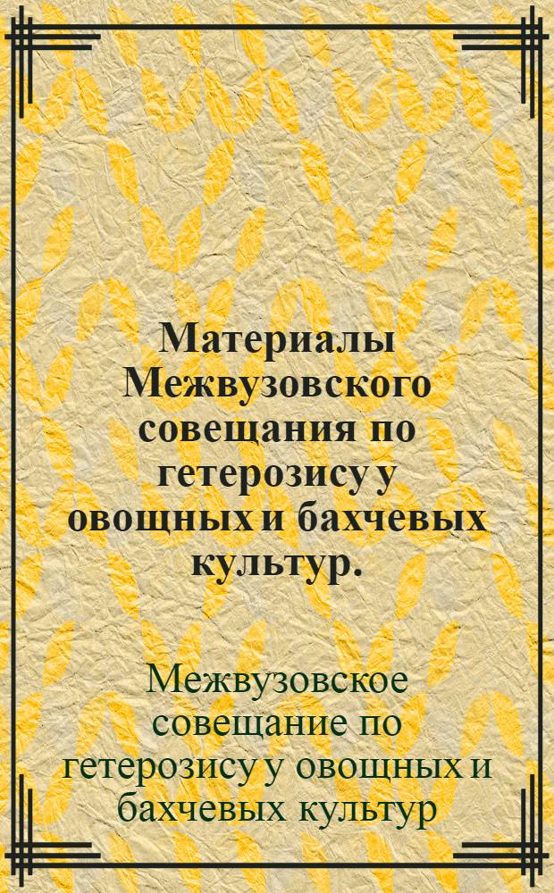 Материалы Межвузовского совещания по гетерозису у овощных и бахчевых культур. (17-20 августа 1960 г.)