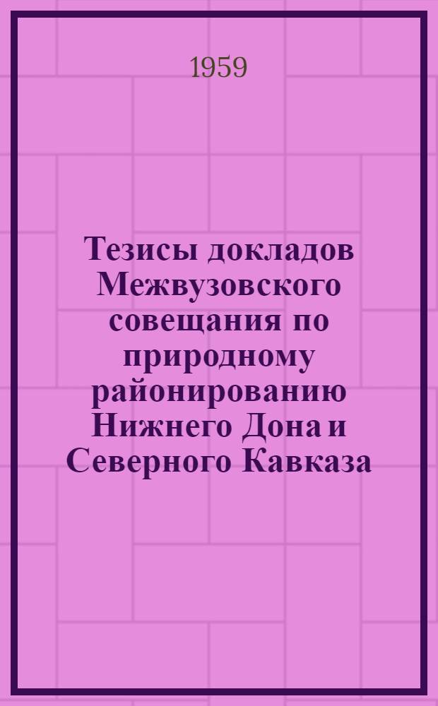 Тезисы докладов Межвузовского совещания по природному районированию Нижнего Дона и Северного Кавказа. (Апрель 1959 г.)