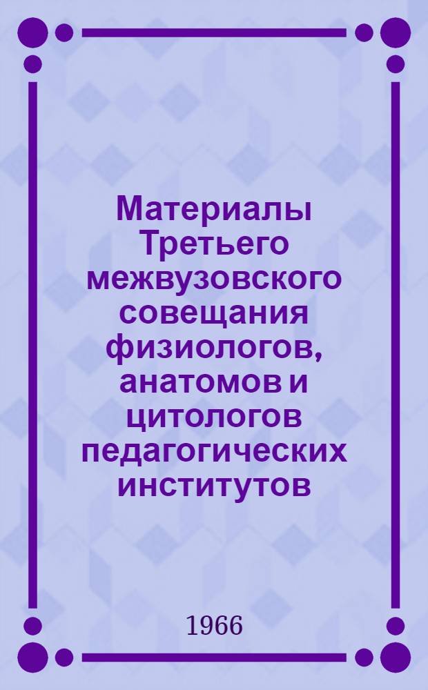 Материалы Третьего межвузовского совещания физиологов, анатомов и цитологов педагогических институтов