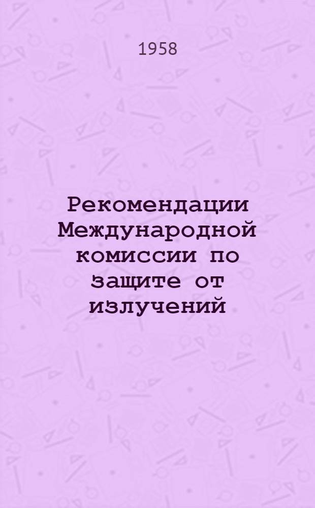 Рекомендации Международной комиссии по защите от излучений : Сборник докладов
