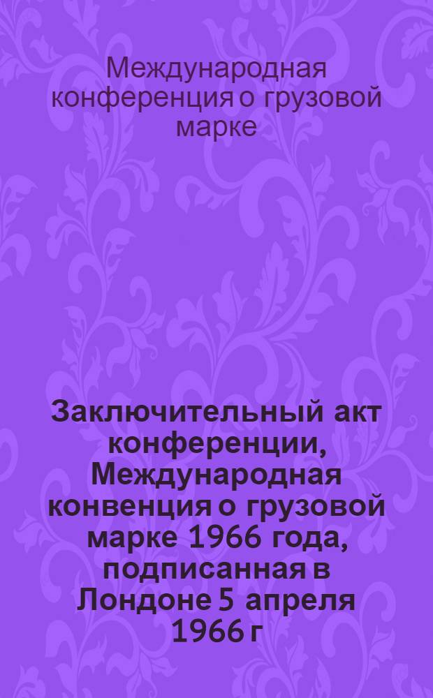 Заключительный акт конференции, Международная конвенция о грузовой марке 1966 года, подписанная в Лондоне 5 апреля 1966 г. и рекомендации конференции