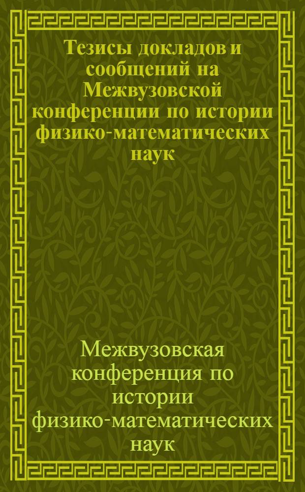 Тезисы докладов и сообщений на Межвузовской конференции по истории физико-математических наук. 25 мая - 2 июня 1960 г.