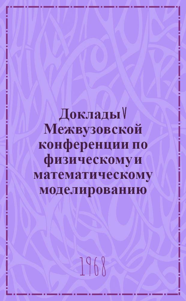 Доклады V Межвузовской конференции по физическому и математическому моделированию. Секция "Математические вопросы вероятностного и кибернетического моделирования"