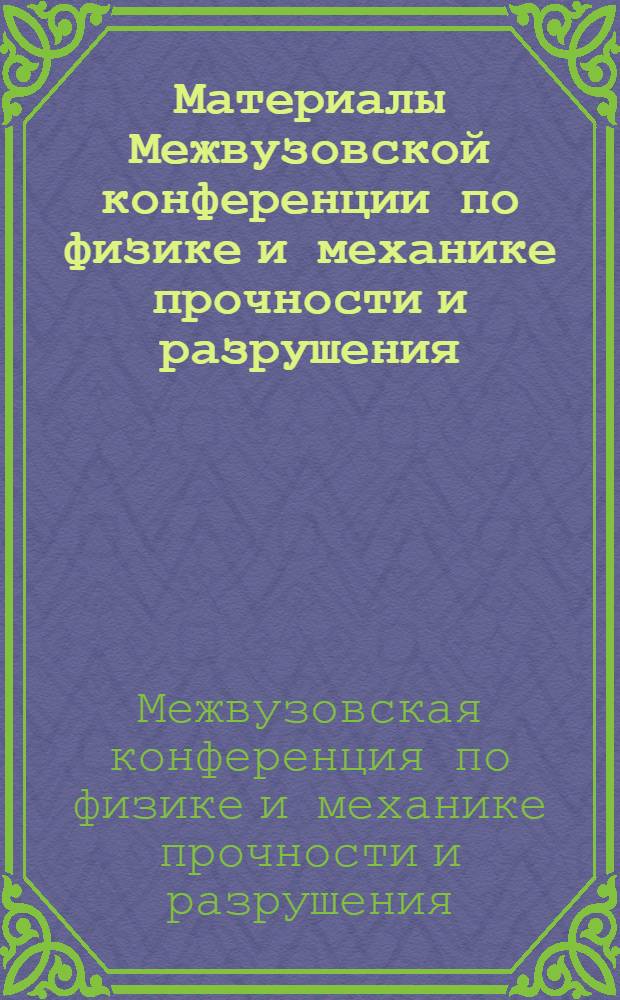 Материалы Межвузовской конференции по физике и механике прочности и разрушения