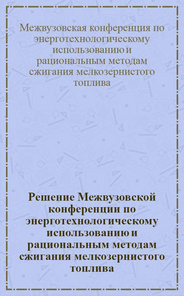 Решение Межвузовской конференции по энерготехнологическому использованию и рациональным методам сжигания мелкозернистого топлива
