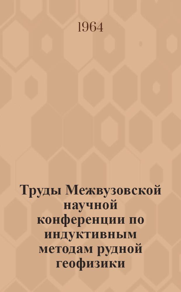 Труды Межвузовской научной конференции по индуктивным методам рудной геофизики (22-26 ноября 1961 г.)