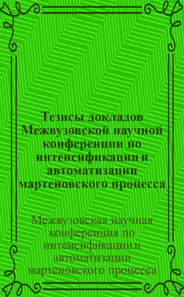 Тезисы докладов Межвузовской научной конференции по интенсификации и автоматизации мартеновского процесса