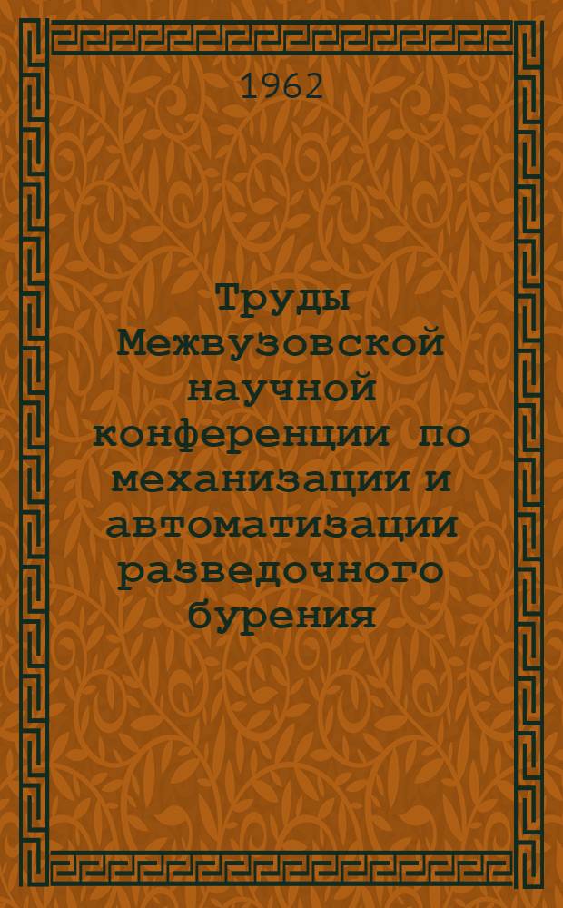 Труды Межвузовской научной конференции по механизации и автоматизации разведочного бурения (22-26 ноября 1960 г.)