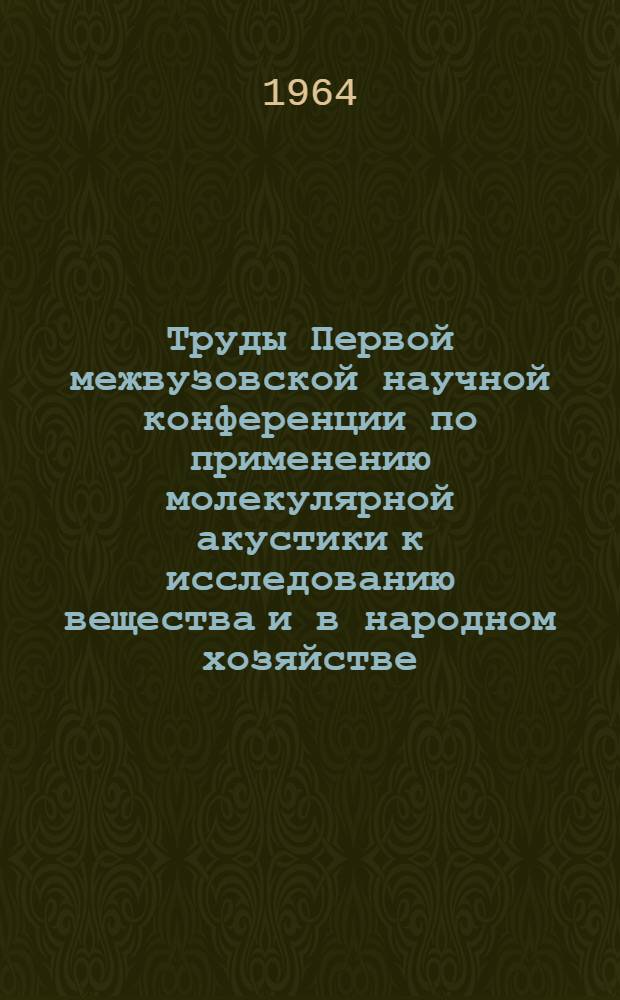 Труды Первой межвузовской научной конференции по применению молекулярной акустики к исследованию вещества и в народном хозяйстве
