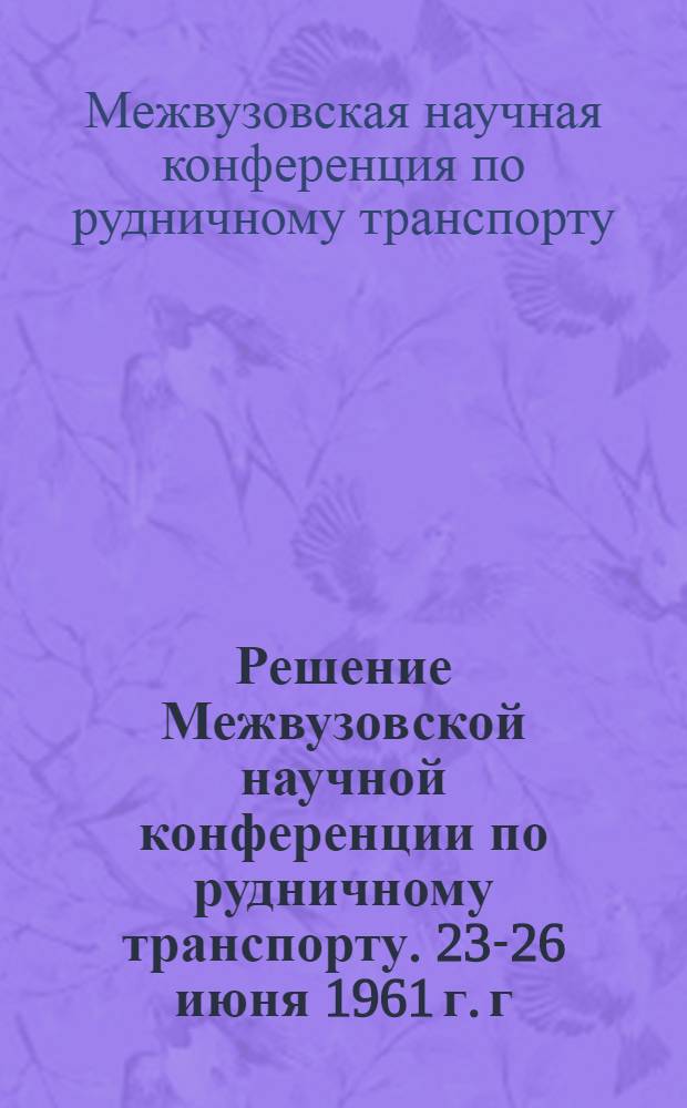 Решение Межвузовской научной конференции по рудничному транспорту. [23-26 июня 1961 г. г. Днепропетровск]