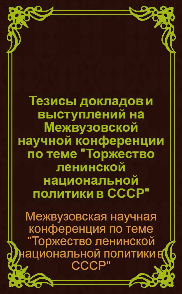 Тезисы докладов и выступлений на Межвузовской научной конференции по теме "Торжество ленинской национальной политики в СССР"