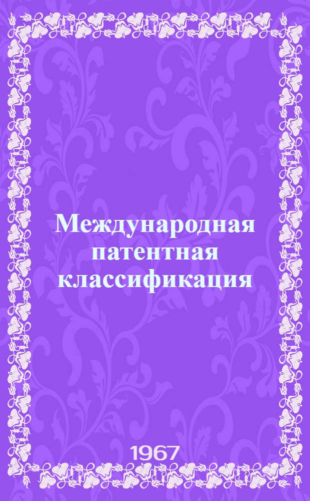 Международная патентная классификация : (Основная схема) : Вводится с 1 янв. 1968 г