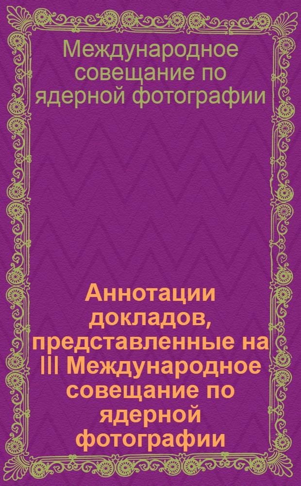 Аннотации докладов, представленные на III Международное совещание по ядерной фотографии. Москва, 11-20 июля 1960 г.