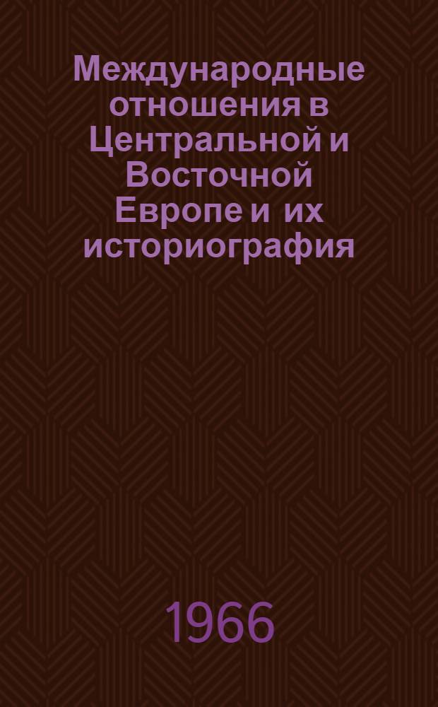 Международные отношения в Центральной и Восточной Европе и их историография : Сборник : Посвящ. памяти акад. М.Н. Тихомирова