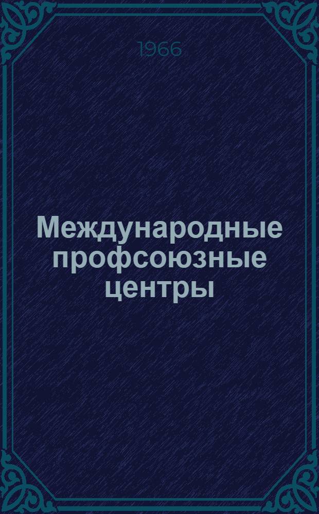 Международные профсоюзные центры : Сборник статей