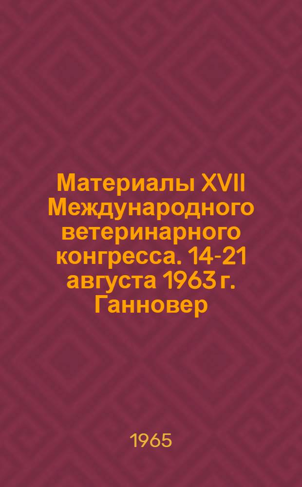 Материалы XVII Международного ветеринарного конгресса. [14-21 августа 1963 г. Ганновер]