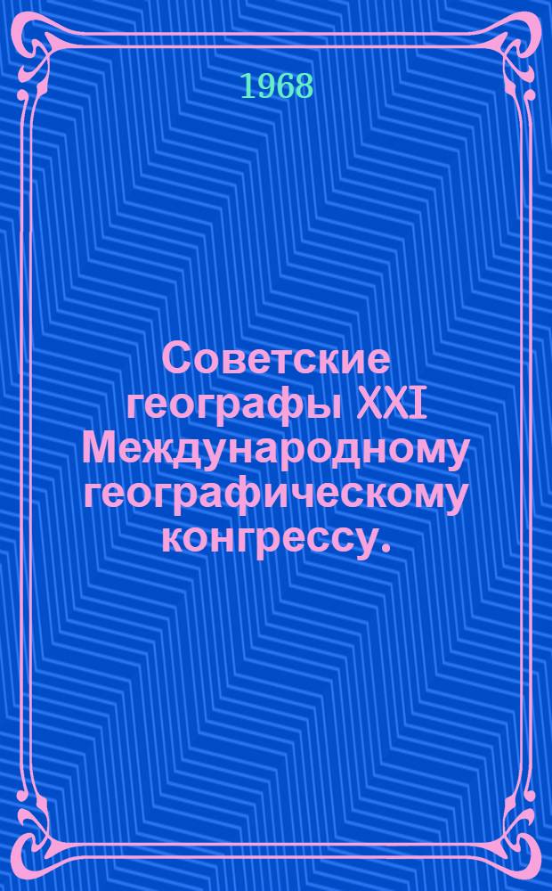 Советские географы XXI Международному географическому конгрессу. (Нью-Дели, 1968) : Тезисы докладов и сообщений
