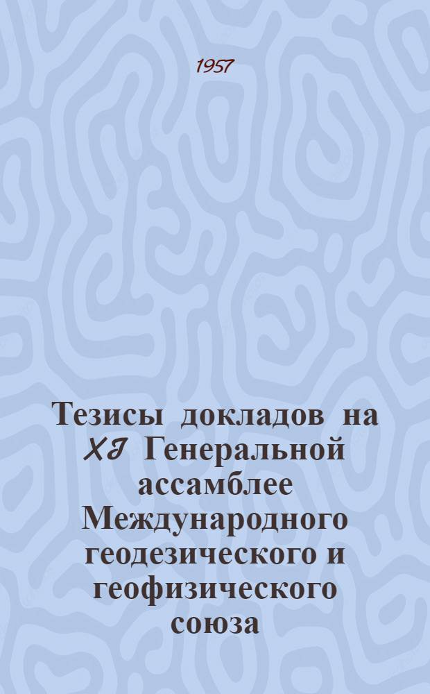 Тезисы докладов на XI Генеральной ассамблее Международного геодезического и геофизического союза