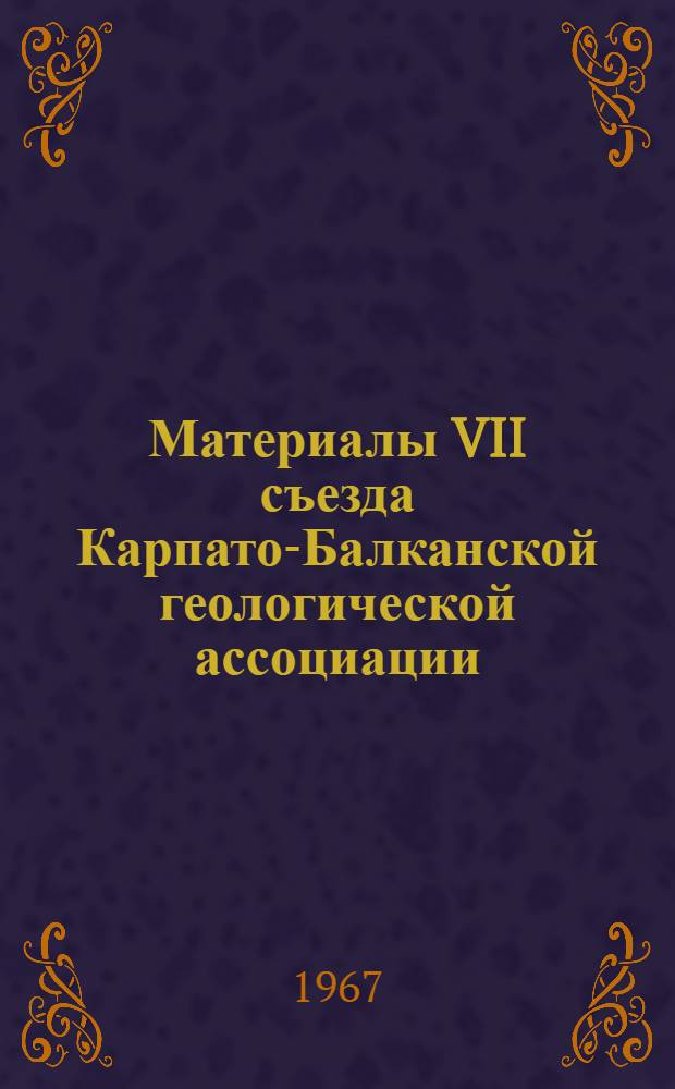 Материалы VII съезда Карпато-Балканской геологической ассоциации : (Доклады советских геологов)