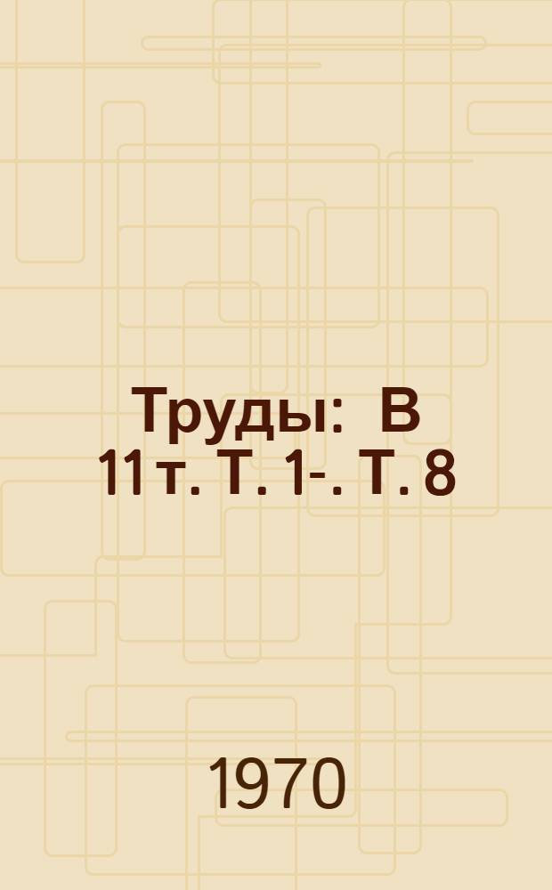 [Труды : В 11 т. Т. 1-. Т. 8