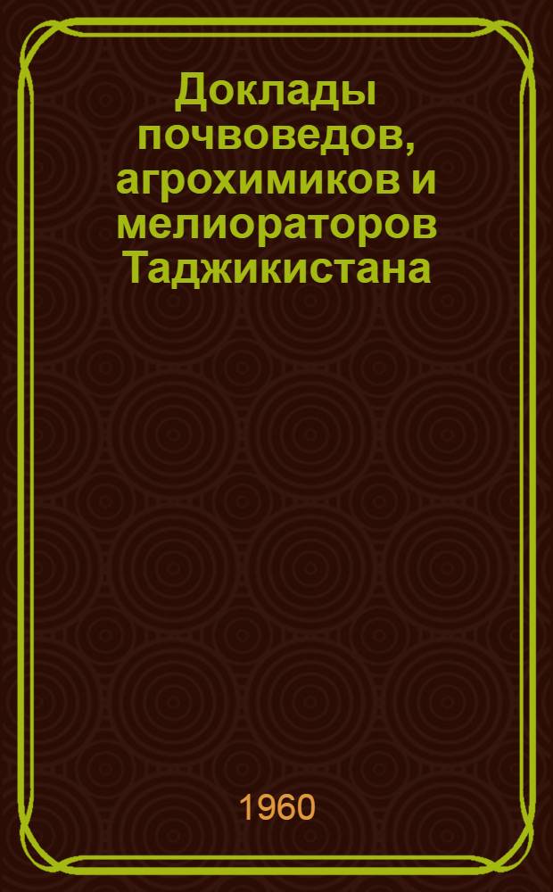 Доклады почвоведов, агрохимиков и мелиораторов Таджикистана : К VII Междунар. конгрессу почвоведов 1960 г