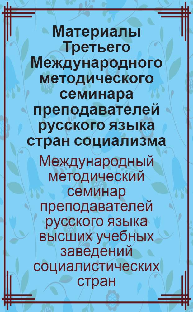 Материалы Третьего Международного методического семинара преподавателей русского языка стран социализма. Июнь, 1960