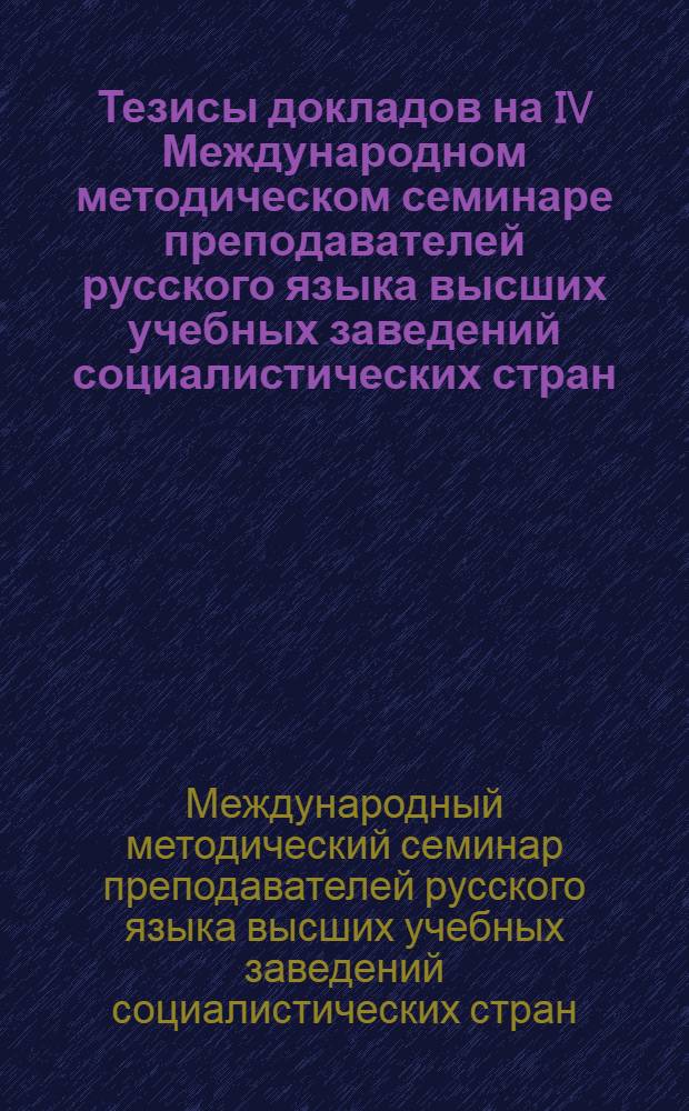 Тезисы докладов на IV Международном методическом семинаре преподавателей русского языка высших учебных заведений социалистических стран