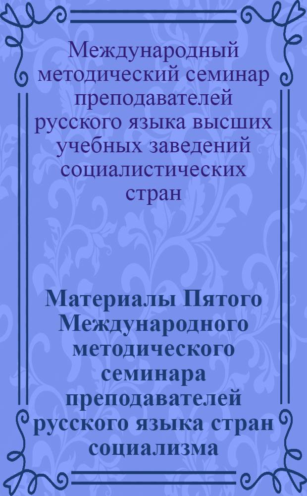 Материалы Пятого Международного методического семинара преподавателей русского языка стран социализма. Июнь 1962 г.