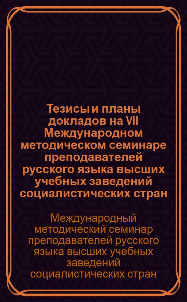 Тезисы и планы докладов на VII Международном методическом семинаре преподавателей русского языка высших учебных заведений социалистических стран
