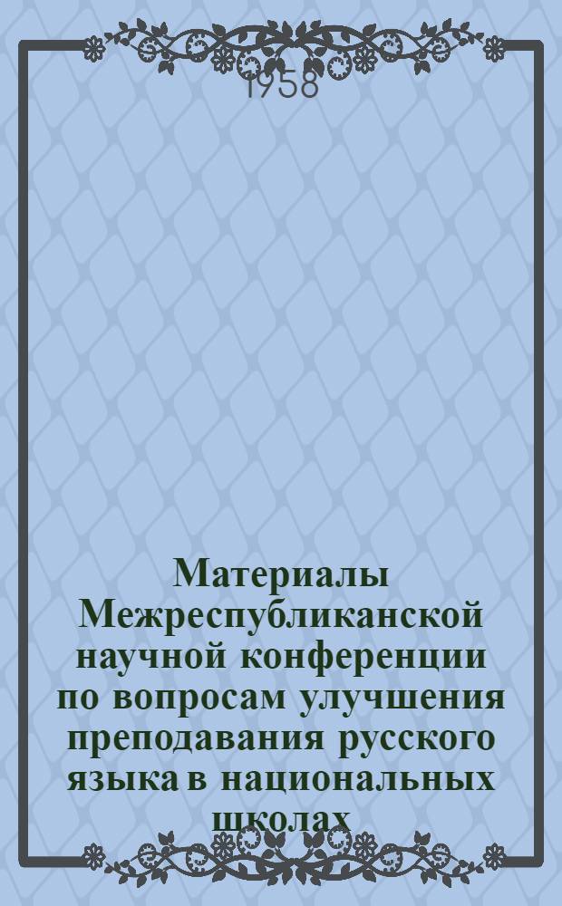 Материалы Межреспубликанской научной конференции по вопросам улучшения преподавания русского языка [в национальных школах : Доклады о мерах улучшения преподавания рус. яз. в тадж. школах