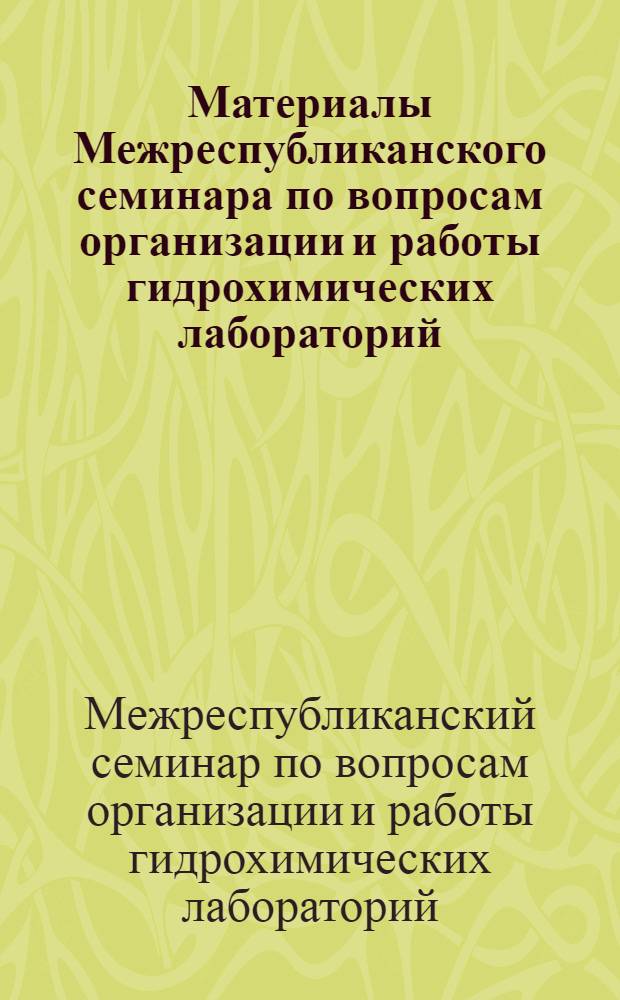 Материалы Межреспубликанского семинара по вопросам организации и работы гидрохимических лабораторий. [27-30 июля 1965 г. Днепропетровск]