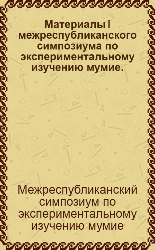 Материалы I межреспубликанского симпозиума по экспериментальному изучению мумие. (Октябрь 1965 г.)