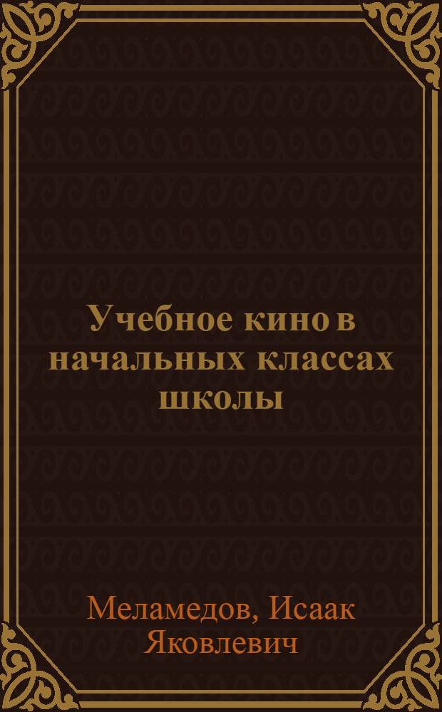 Учебное кино в начальных классах школы : В помощь учителям I-IV классов